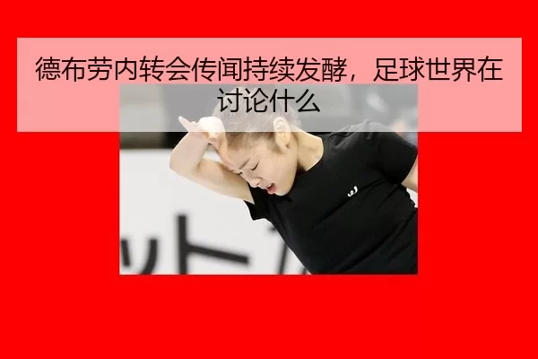 德布劳内转会传闻持续发酵，足球世界在讨论什么